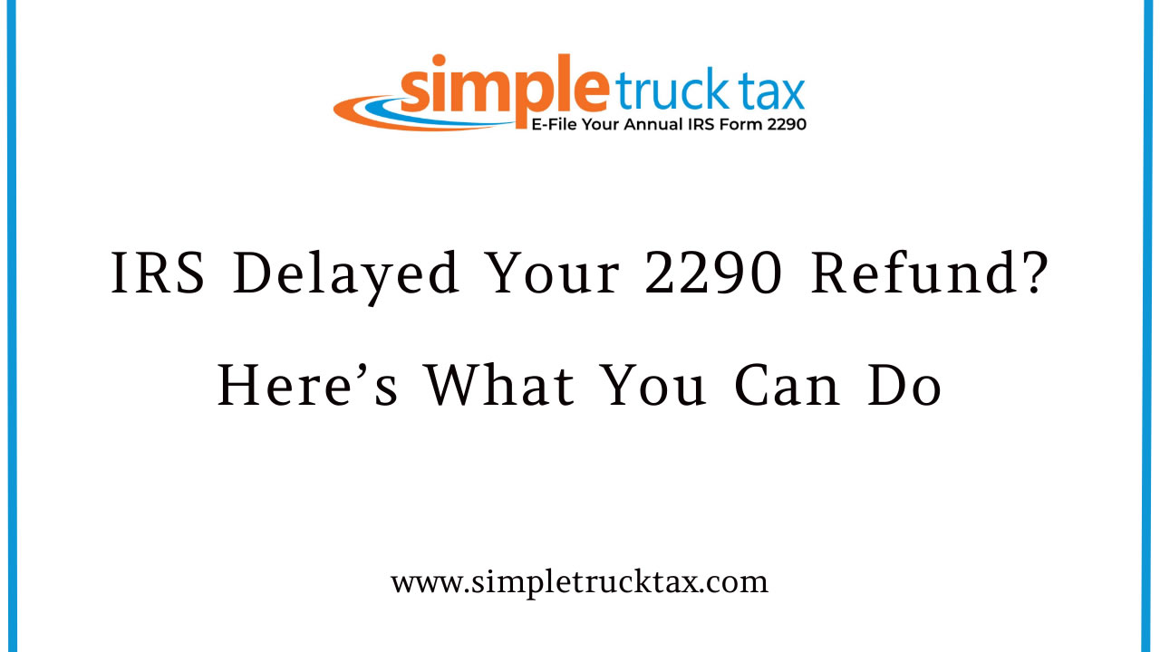 IRS Delayed Your 2290 Refund? Here’s What You Can Do